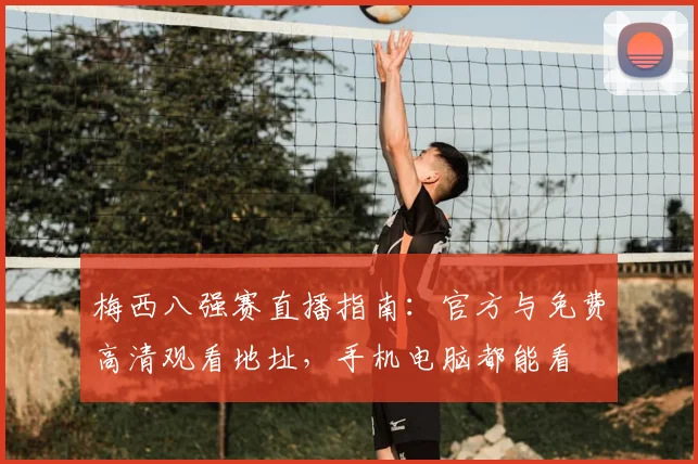 梅西八强赛直播指南：官方与免费高清观看地址，手机电脑都能看