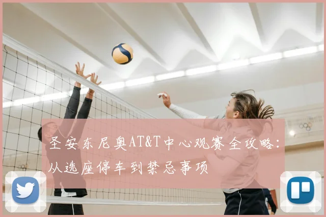 圣安东尼奥AT&T中心观赛全攻略：从选座停车到禁忌事项