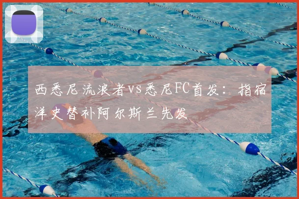 西悉尼流浪者vs悉尼FC首发：指宿洋史替补阿尔斯兰先发