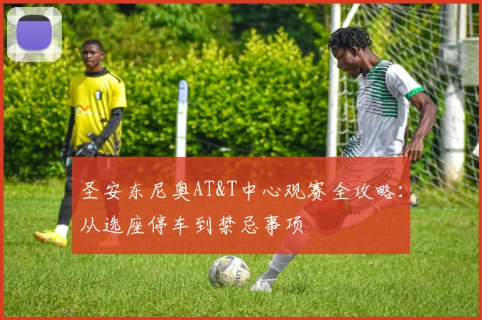 圣安东尼奥AT&T中心观赛全攻略：从选座停车到禁忌事项