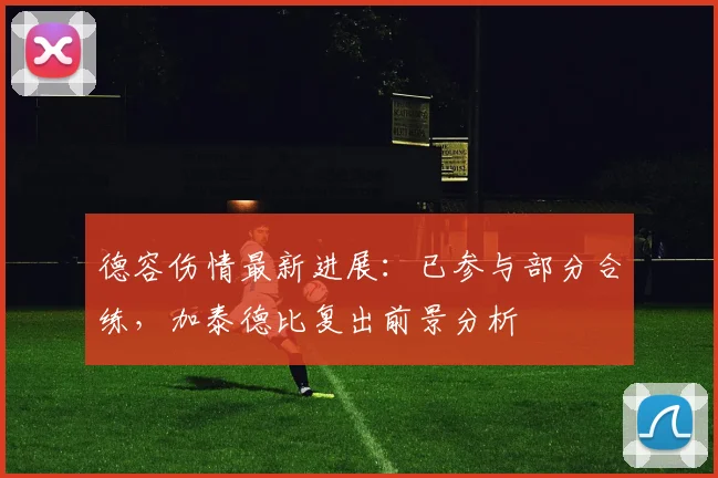 德容伤情最新进展:已参与部分合练,加泰德比复出前景分析