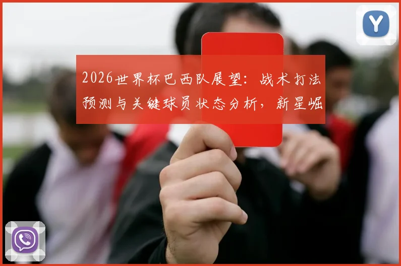 2026世界杯巴西队展望：战术打法预测与关键球员状态分析，新星崛起引关注