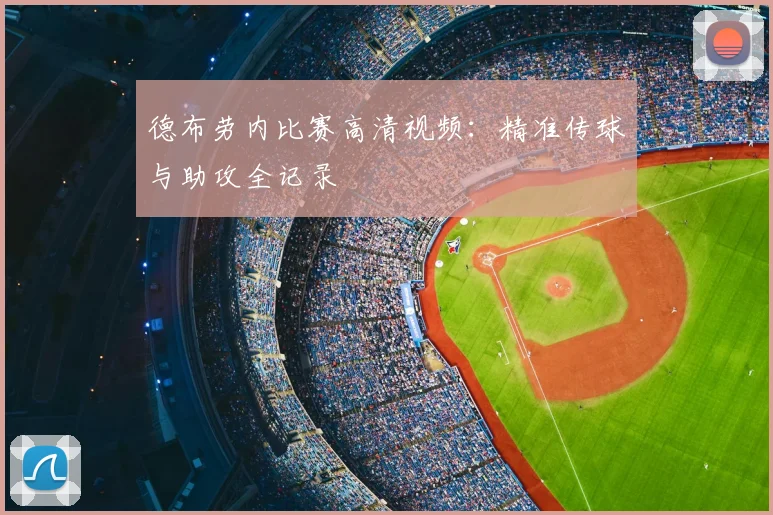 德布劳内比赛高清视频：精准传球与助攻全记录