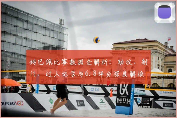 姆巴佩比赛数据全解析：助攻、射门、过人记录与6.8评分深度解读