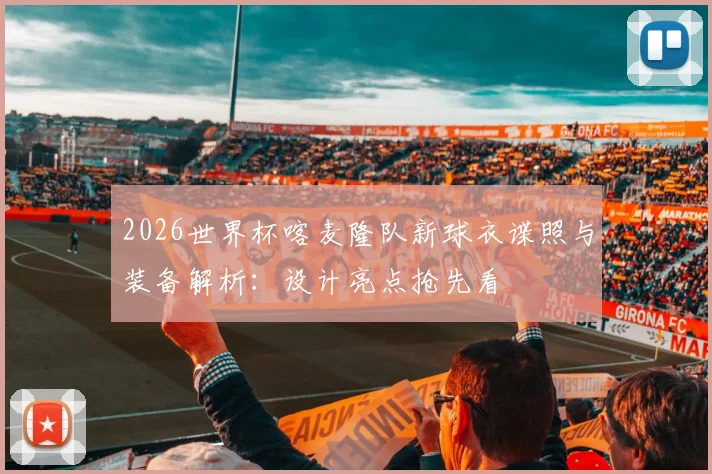 2026世界杯喀麦隆队新球衣谍照与装备解析：设计亮点抢先看