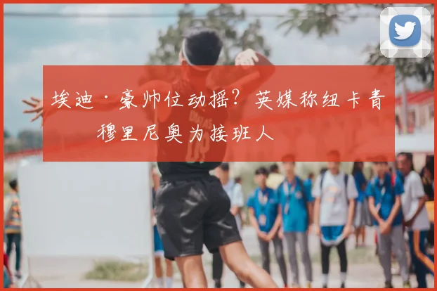 埃迪·豪帅位动摇？英媒称纽卡青睐穆里尼奥为接班人