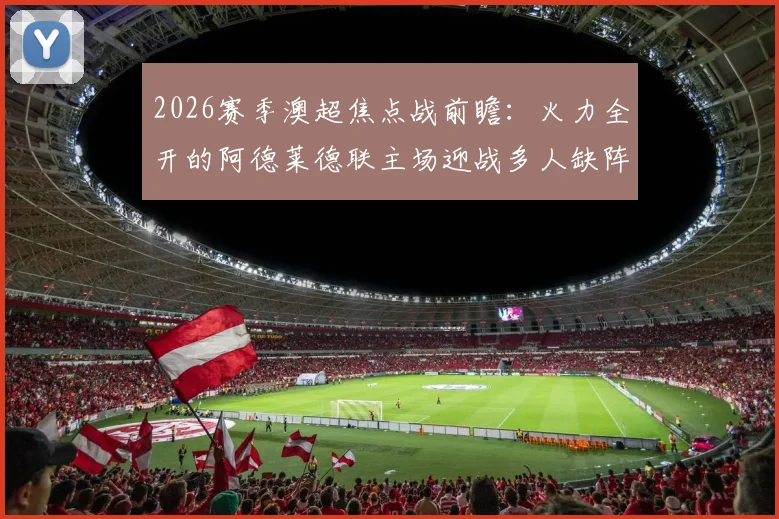 2026赛季澳超焦点战前瞻：火力全开的阿德莱德联主场迎战多人缺阵的奥克兰队，胜负手深度剖析