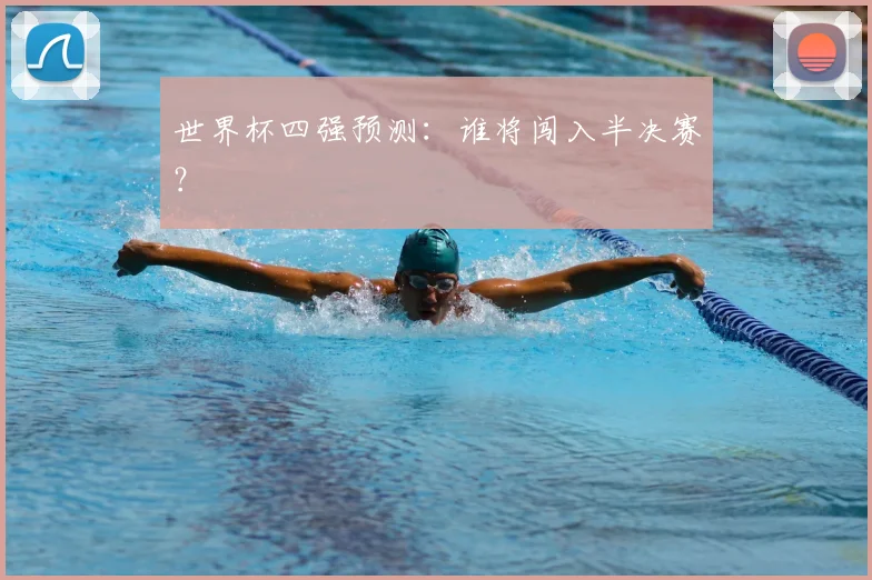 世界杯四强预测：谁将闯入半决赛？