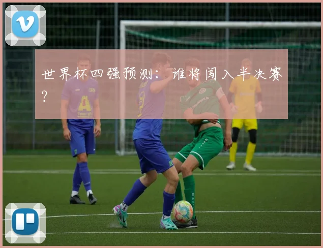 世界杯四强预测:谁将闯入半决赛?