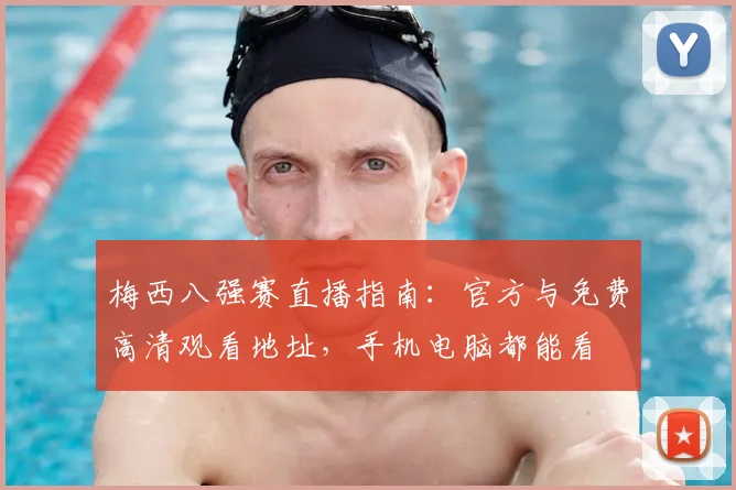 梅西八强赛直播指南：官方与免费高清观看地址，手机电脑都能看